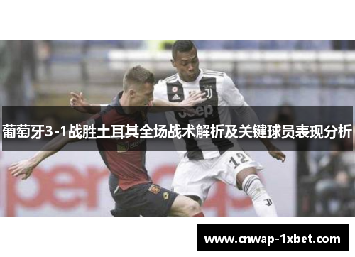 葡萄牙3-1战胜土耳其全场战术解析及关键球员表现分析 葡萄牙3-1战胜土耳其全场战术解析及关键球员表现分析