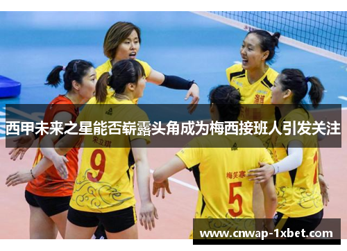 西甲未来之星能否崭露头角成为梅西接班人引发关注 西甲未来之星能否崭露头角成为梅西接班人引发关注