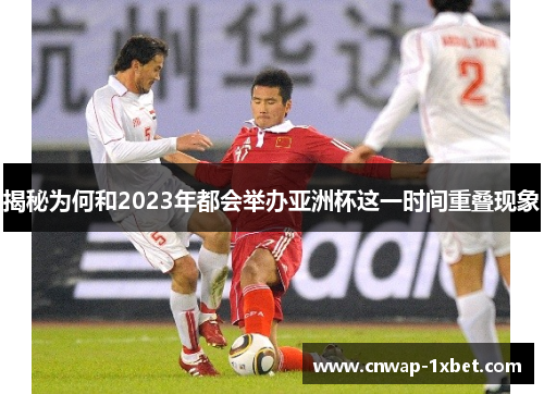揭秘为何和2023年都会举办亚洲杯这一时间重叠现象