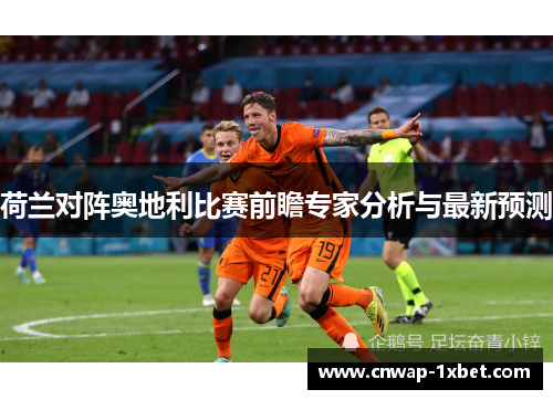 荷兰对阵奥地利比赛前瞻专家分析与最新预测