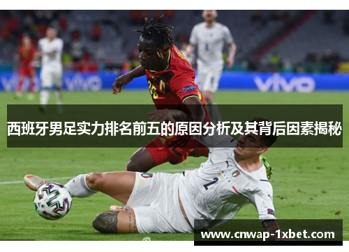 西班牙男足实力排名前五的原因分析及其背后因素揭秘