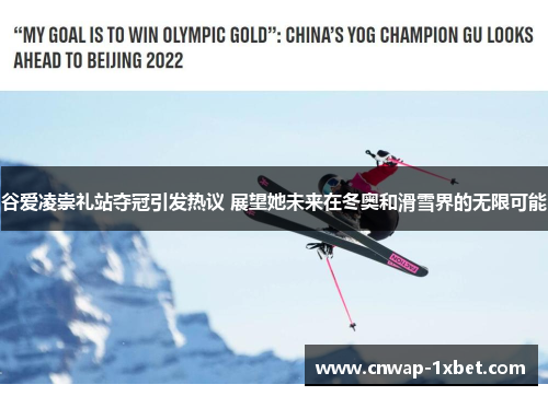 谷爱凌崇礼站夺冠引发热议 展望她未来在冬奥和滑雪界的无限可能