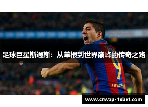 足球巨星斯通斯：从草根到世界巅峰的传奇之路