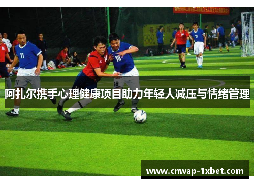 阿扎尔携手心理健康项目助力年轻人减压与情绪管理