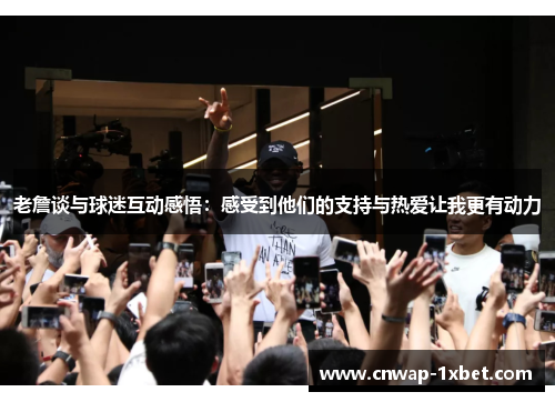 老詹谈与球迷互动感悟：感受到他们的支持与热爱让我更有动力
