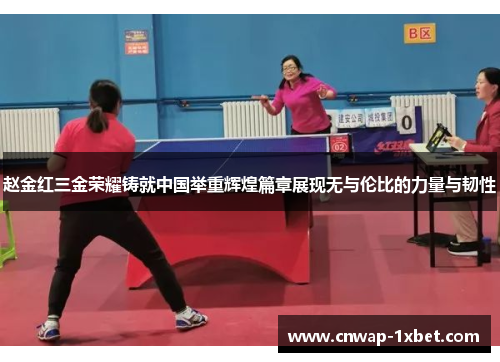 赵金红三金荣耀铸就中国举重辉煌篇章展现无与伦比的力量与韧性