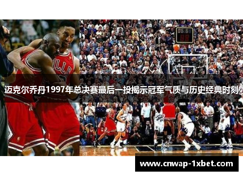 迈克尔乔丹1997年总决赛最后一投揭示冠军气质与历史经典时刻